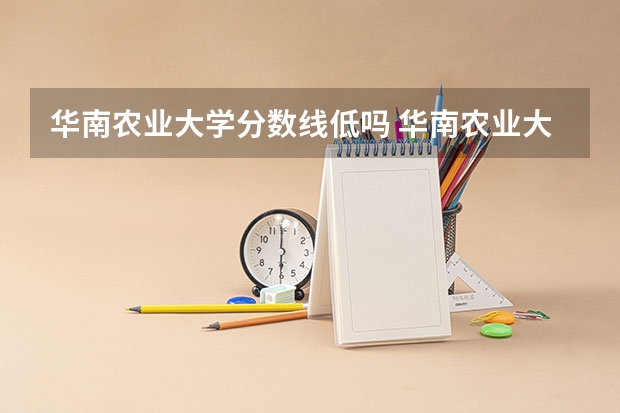 华南农业大学分数线低吗 华南农业大学广东录取分数线