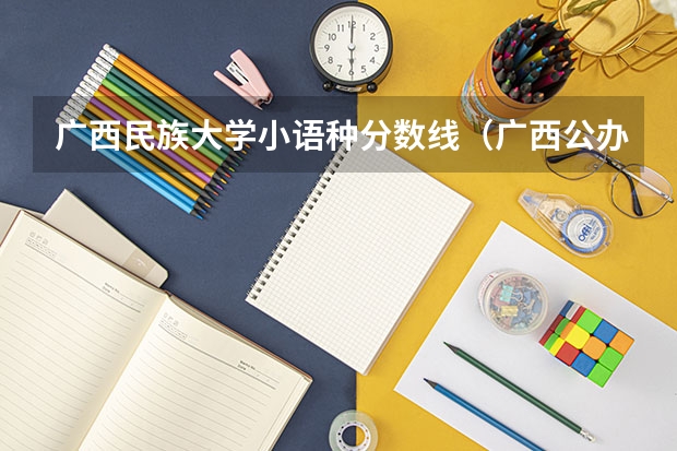 广西民族大学小语种分数线（广西公办二本分数排名）
