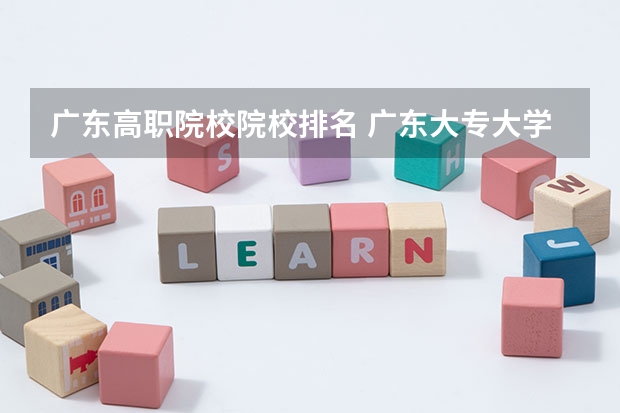 广东高职院校院校排名 广东大专大学排名？