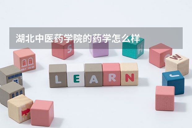 湖北中医药学院的药学怎么样