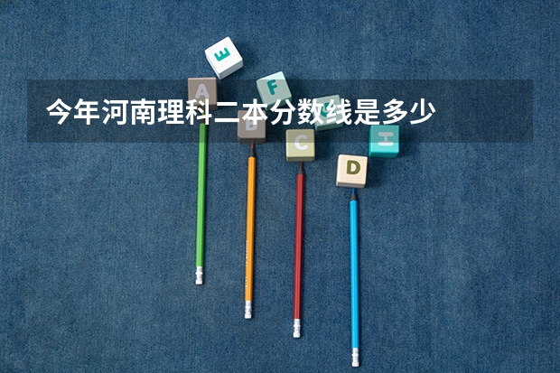 今年河南理科二本分数线是多少