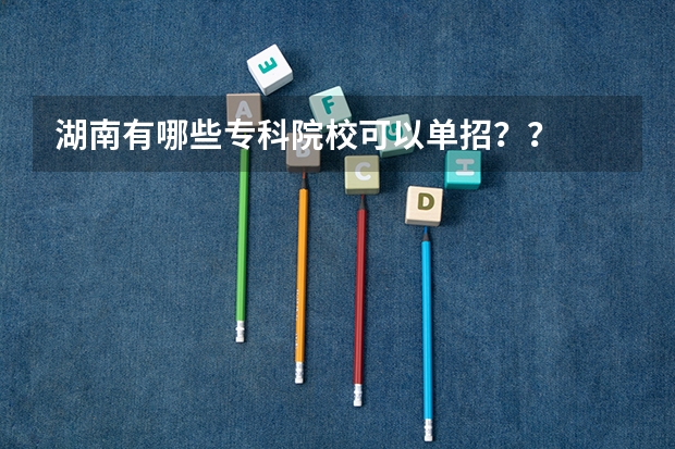 湖南有哪些专科院校可以单招？？
