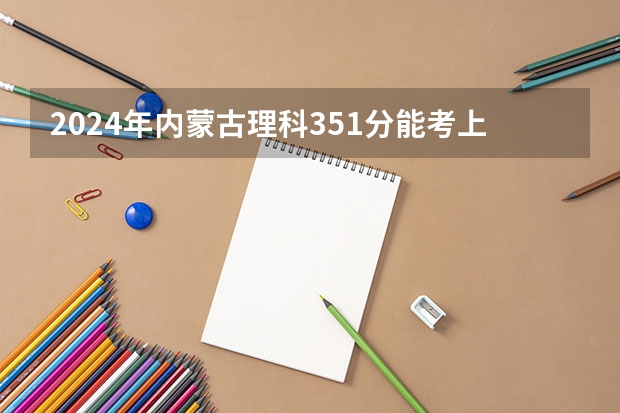 2024年内蒙古理科351分能考上什么大学？