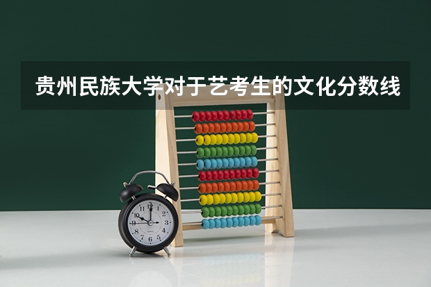 贵州民族大学对于艺考生的文化分数线是多少？