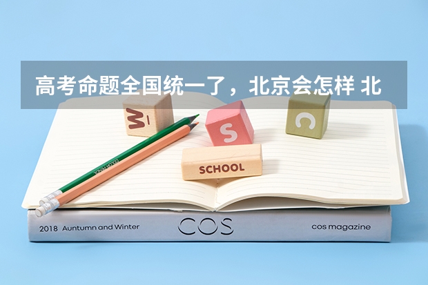 高考命题全国统一了，北京会怎样 北京十一学校高考情况