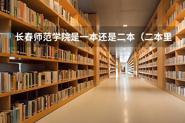 长春师范学院是一本还是二本（二本里面好一点的师范大学？附理科、文科450分左右师范大学名单）