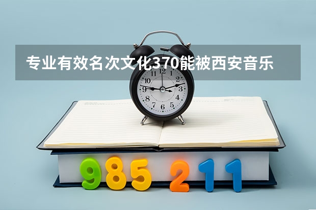 专业有效名次文化370能被西安音乐学院录取吗？