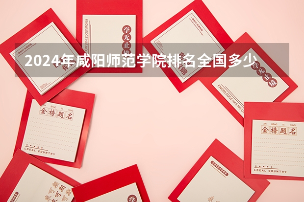 2024年咸阳师范学院排名全国多少
