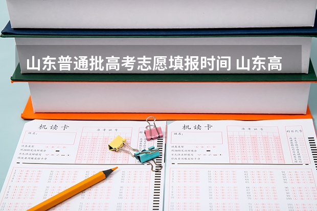 山东普通批高考志愿填报时间 山东高考志愿报名时间