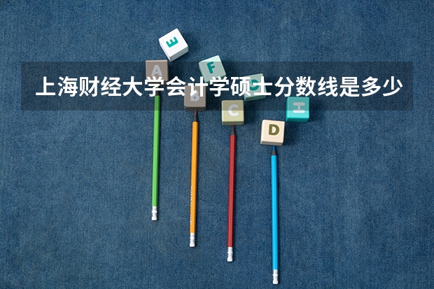 上海财经大学会计学硕士分数线是多少？