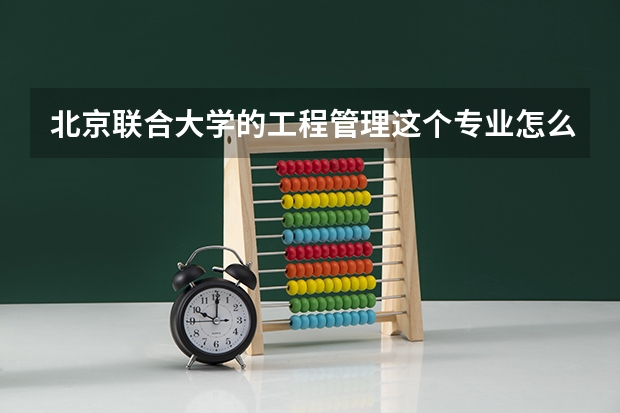 北京联合大学的工程管理这个专业怎么样，在不在本校校区
