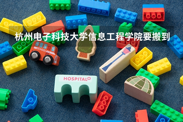 杭州电子科技大学信息工程学院要搬到临安吗？