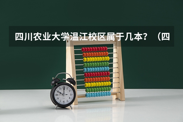 四川农业大学温江校区属于几本？（四川农业大学会整体搬到温江校区么）