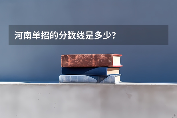 河南单招的分数线是多少?