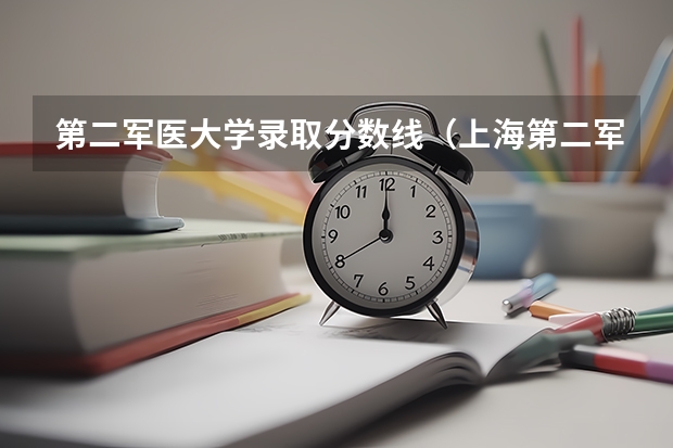 第二军医大学录取分数线（上海第二军医大学录取分数线辽宁招生）