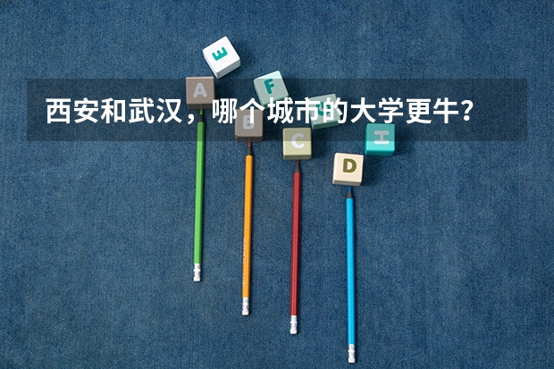 西安和武汉,哪个城市的大学更牛?