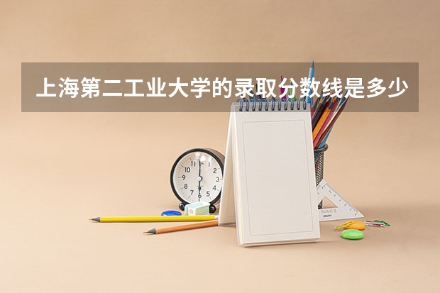 上海第二工业大学的录取分数线是多少（本科和专科的都要）我是浙江的