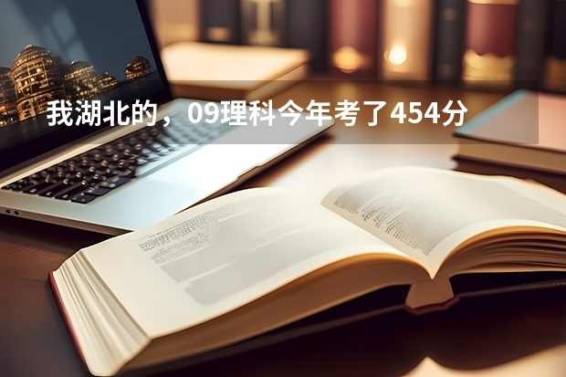 我湖北的，09理科今年考了454分，报武汉职业技术学院能录取么（想问一下，武职今年（）的录取分数线？）