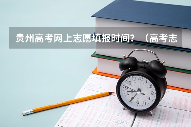 贵州高考网上志愿填报时间？（高考志愿几点到几点可以开始填）