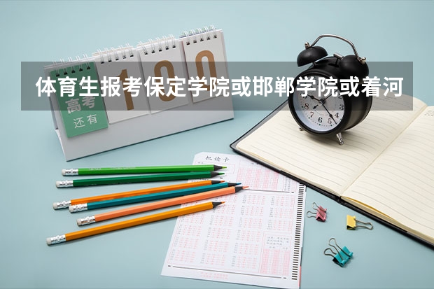 体育生报考保定学院或邯郸学院或着河北省的哪个好？