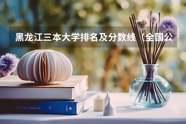 黑龙江三本大学排名及分数线(全国公办三本大学排名理科)