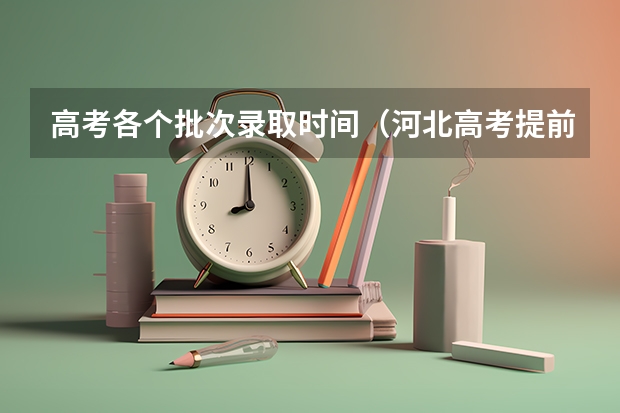 高考各个批次录取时间（河北高考提前批次录取时间）
