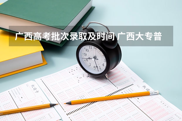 广西高考批次录取及时间 广西大专普通批录取时间及手机查询方式