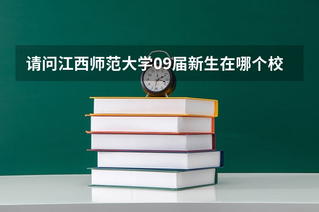 请问江西师范大学09届新生在哪个校区呀？