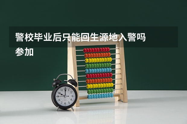 警校毕业后只能回生源地入警吗
参加什么考试能在别的省份从警呢