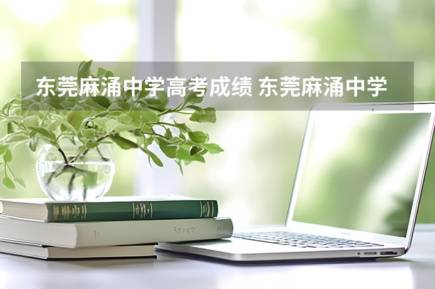 东莞麻涌中学高考成绩 东莞麻涌中学高考上线率
