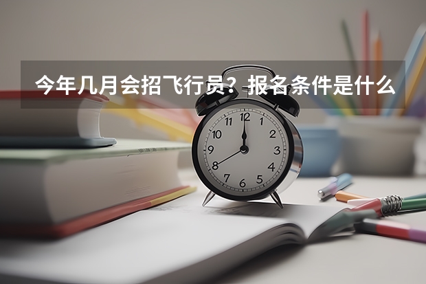 今年几月会招飞行员？报名条件是什么？具体的流程呢？