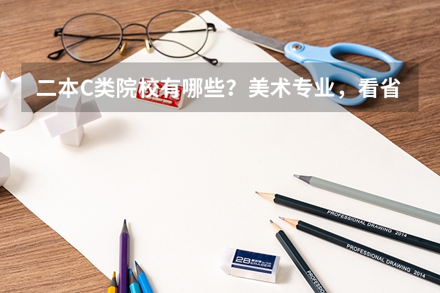 二本C类院校有哪些？美术专业，看省联考分的，谢谢