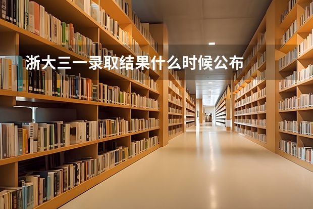 浙大三一录取结果什么时候公布