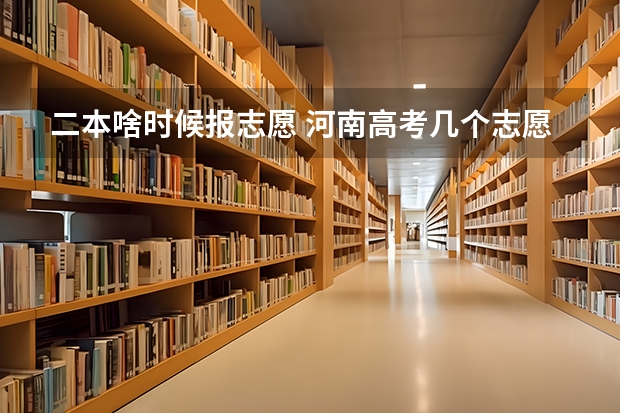 二本啥时候报志愿 河南高考几个志愿