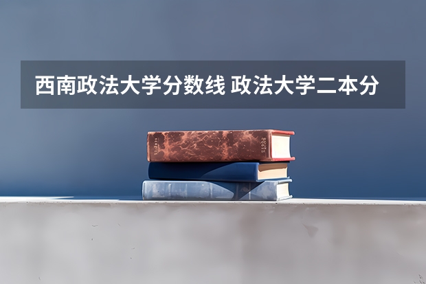 西南政法大学分数线 政法大学二本分数线