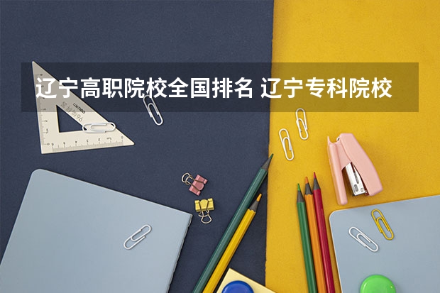 辽宁高职院校全国排名 辽宁专科院校排名