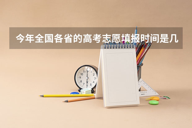 今年全国各省的高考志愿填报时间是几号？（新疆今年高考录取分数线）