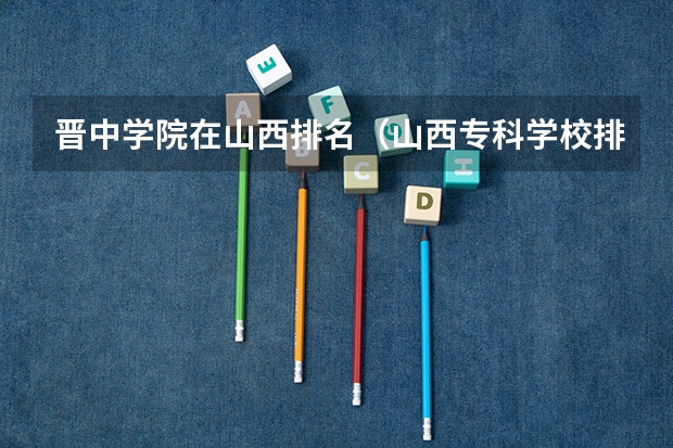 晋中学院在山西排名（山西专科学校排名公办）