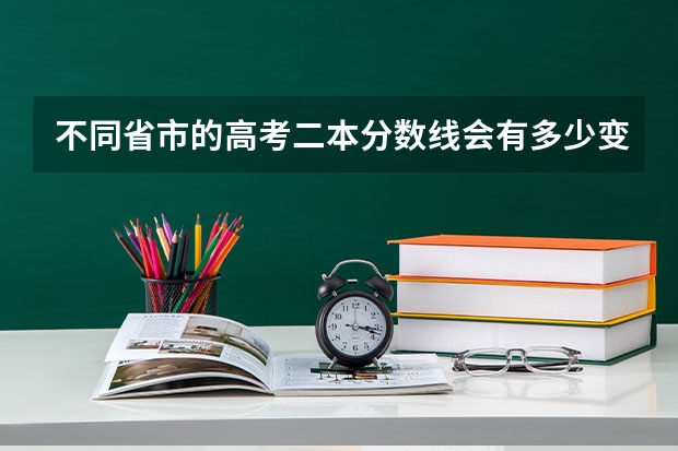 不同省市的高考二本分数线会有多少变化？