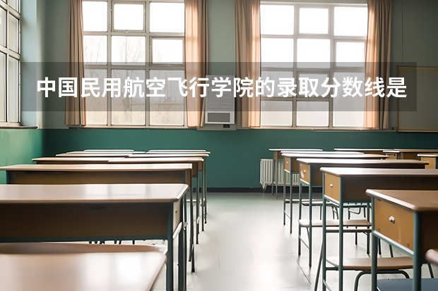 中国民用航空飞行学院的录取分数线是多少？