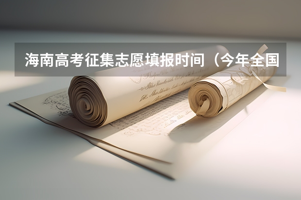 海南高考征集志愿填报时间（今年全国各省的高考志愿填报时间是几号？）