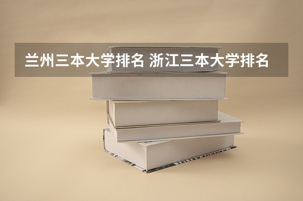 兰州三本大学排名 浙江三本大学排名及分数线完整版浙江三本大学