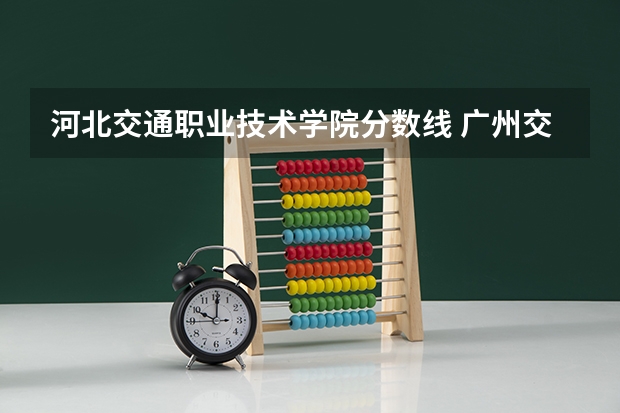 河北交通职业技术学院分数线 广州交通大学分数线