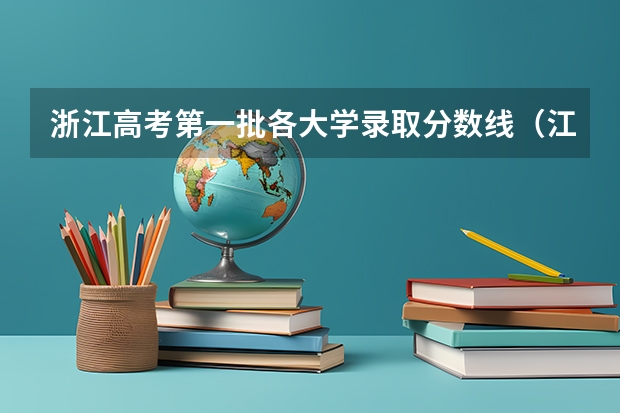 浙江高考第一批各大学录取分数线(江苏高考第一批各大学录取分数线)