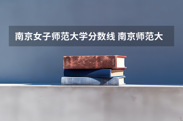 南京女子师范大学分数线 南京师范大学江苏分数线