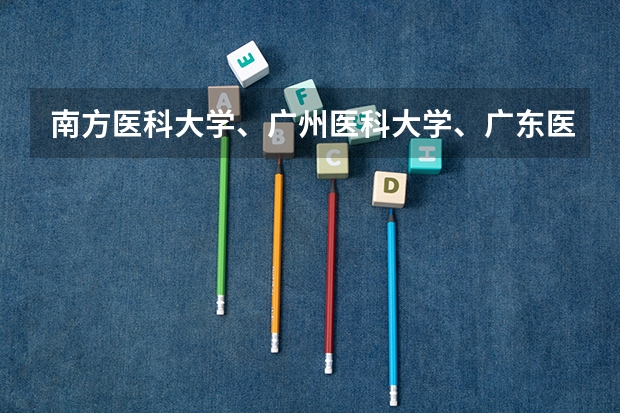 南方医科大学、广州医科大学、广东医科大学是否有从属关系？谁的实力最强？ 部队医科大学排名及分数线