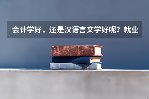 会计学好，还是汉语言文学好呢？就业前景哪个好？哪个比较有发展前途？