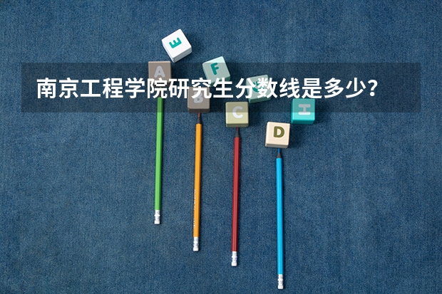 南京工程学院研究生分数线是多少？