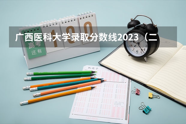 广西医科大学录取分数线2023（二本最低的医学院）