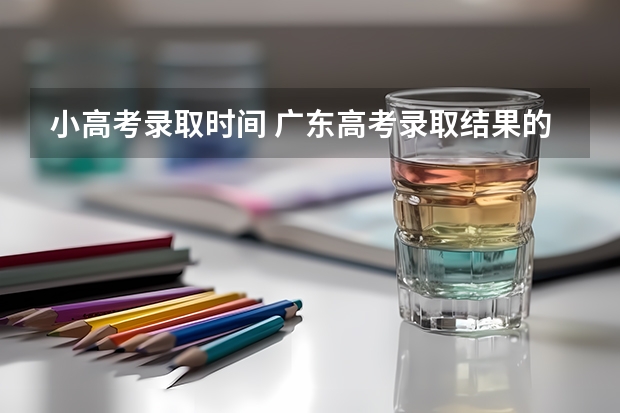 小高考录取时间 广东高考录取结果的时间